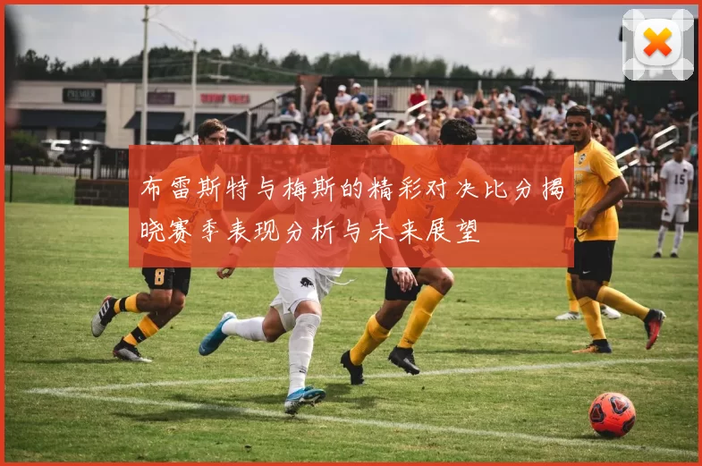 布雷斯特与梅斯的精彩对决比分揭晓赛季表现分析与未来展望