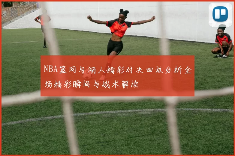 NBA篮网与湖人精彩对决回放分析全场精彩瞬间与战术解读