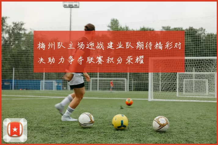 梅州队主场迎战建业队期待精彩对决助力争夺联赛积分荣耀