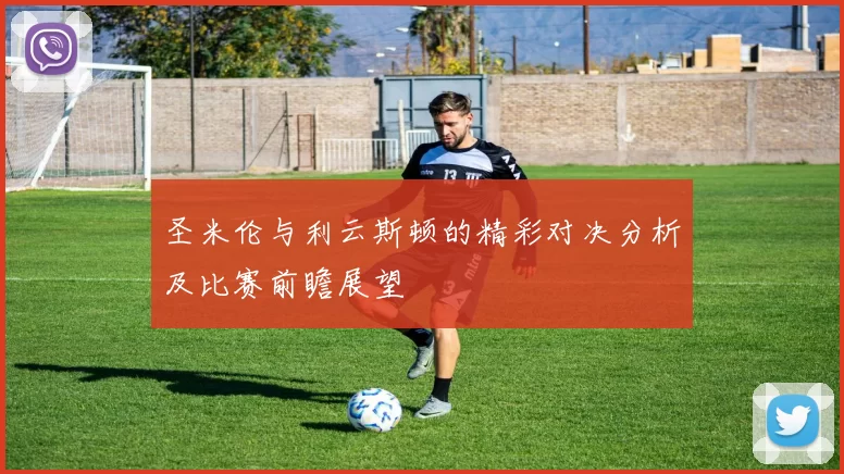 圣米伦与利云斯顿的精彩对决分析及比赛前瞻展望