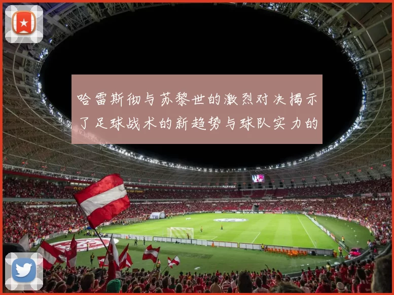 哈雷斯彻与苏黎世的激烈对决揭示了足球战术的新趋势与球队实力的较量