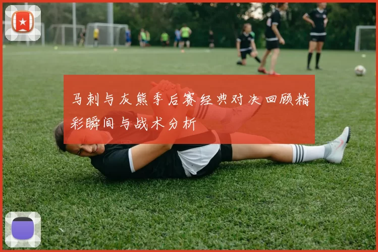 马刺与灰熊季后赛经典对决回顾精彩瞬间与战术分析