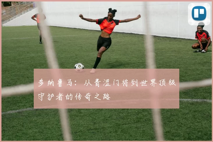 多纳鲁马：从青涩门将到世界顶级守护者的传奇之路