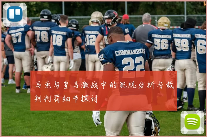 马竞与皇马激战中的犯规分析与裁判判罚细节探讨