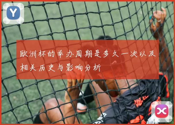 欧洲杯的举办周期是多久一次以及相关历史与影响分析