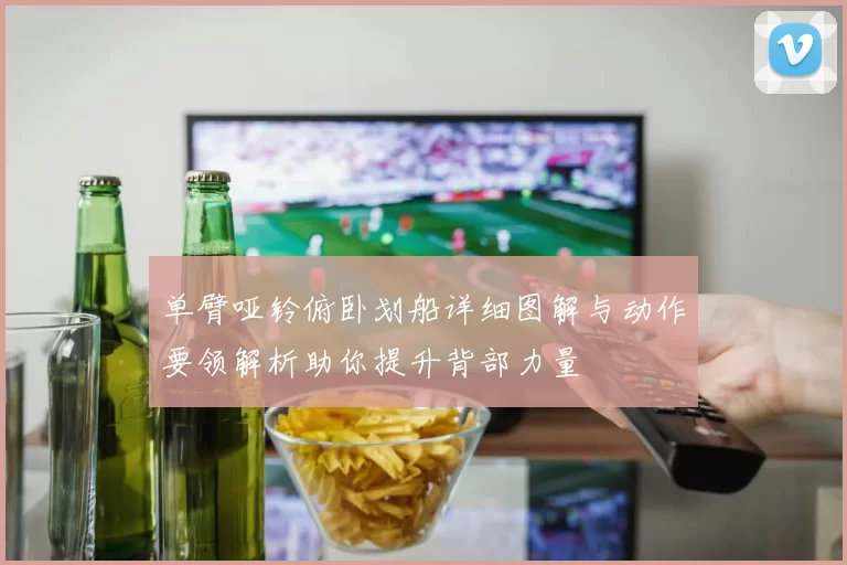 单臂哑铃俯卧划船详细图解与动作要领解析助你提升背部力量