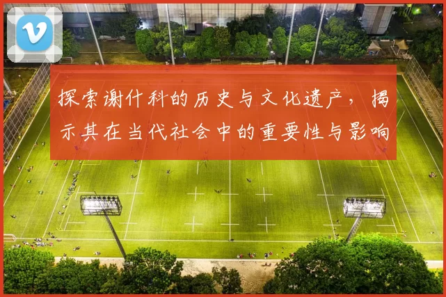 探索谢什科的历史与文化遗产，揭示其在当代社会中的重要性与影响力