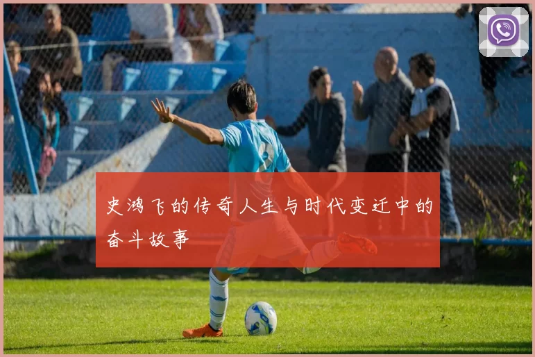 史鸿飞的传奇人生与时代变迁中的奋斗故事