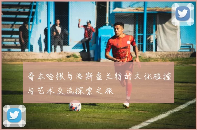 哥本哈根与洛斯查兰特的文化碰撞与艺术交流探索之旅