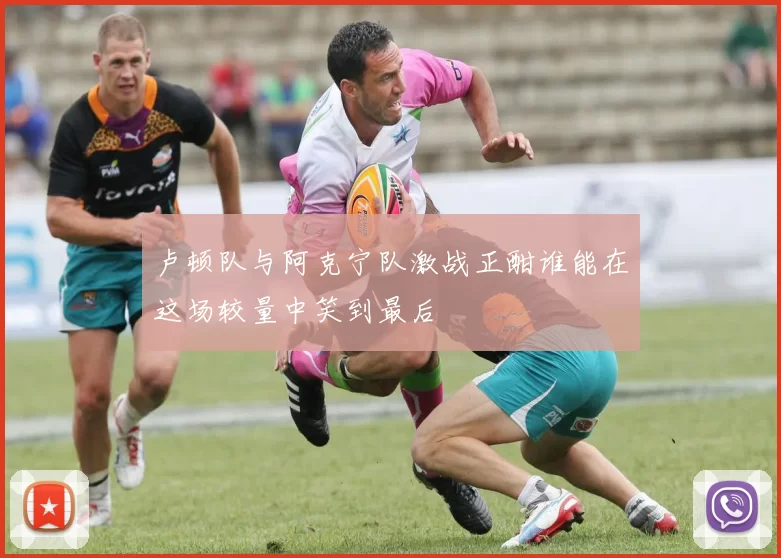 卢顿队与阿克宁队激战正酣谁能在这场较量中笑到最后