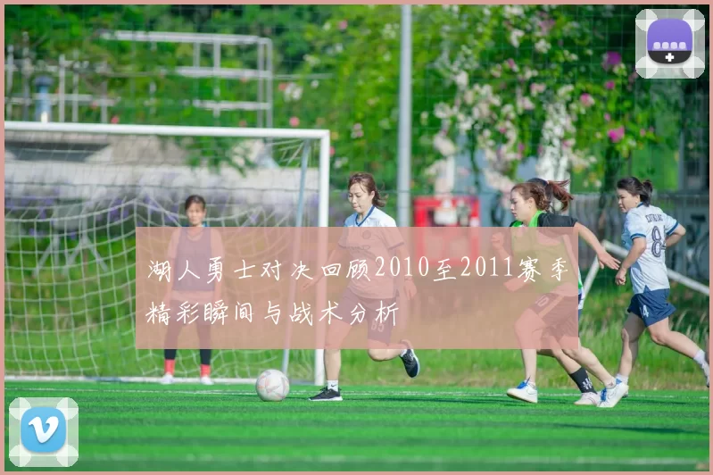 湖人勇士对决回顾2010至2011赛季精彩瞬间与战术分析