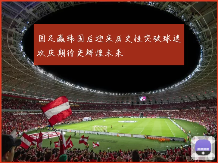 国足赢韩国后迎来历史性突破球迷欢庆期待更辉煌未来